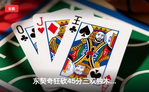东契奇狂砍45分三双独木难支，独行侠加时憾负凯尔特人总分0-2落后