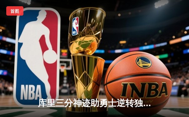 库里三分神迹助勇士逆转独行侠，季后赛首战告捷