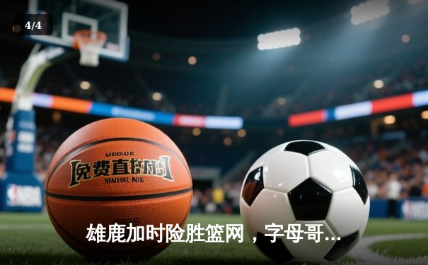 雄鹿加时险胜篮网，字母哥44分14篮板引领密尔沃基逆转 - 4