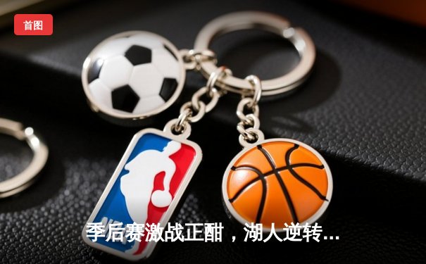 季后赛激战正酣，湖人逆转掘金，詹姆斯关键三分锁定胜局