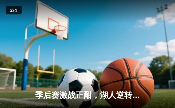 季后赛激战正酣，湖人逆转掘金，詹姆斯关键三分锁定胜局 - 2