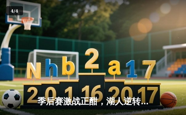 季后赛激战正酣，湖人逆转掘金，詹姆斯关键三分锁定胜局 - 4