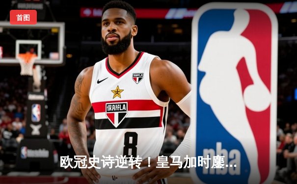 欧冠史诗逆转！皇马加时鏖战3-2淘汰曼城，本泽马绝命点射定乾坤