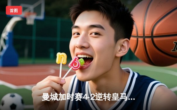 曼城加时赛4-2逆转皇马，德布劳内传射建功率队挺进欧冠决赛