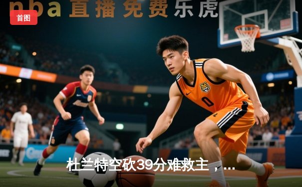 杜兰特空砍39分难救主，太阳加时惜败独行侠，东契奇三双率队取关键胜利