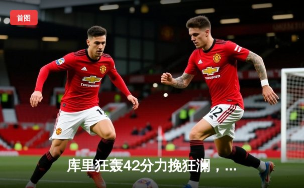 库里狂轰42分力挽狂澜，勇士加时险胜凯尔特人扳平总决赛