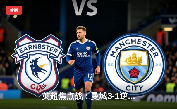 英超焦点战：曼城3-1逆转曼联，哈兰德双响锁定胜局