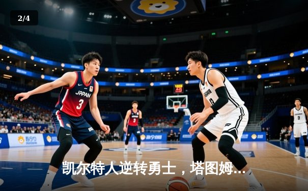 凯尔特人逆转勇士，塔图姆狂砍44分创赛季新高 - 2