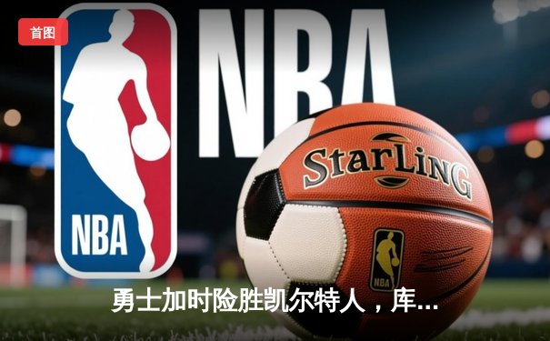 勇士加时险胜凯尔特人，库里狂砍43分刷新总决赛纪录