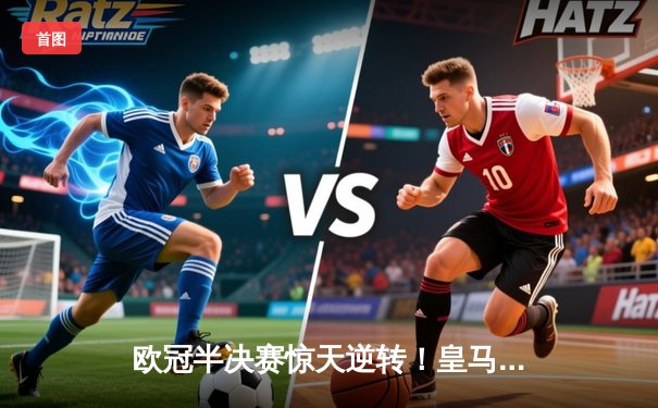 欧冠半决赛惊天逆转！皇马3-1绝杀拜仁，维尼修斯双响导演伯纳乌奇迹