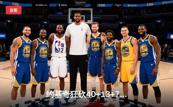 约基奇狂砍40+13+7创纪录，掘金加时险胜勇士迎六连胜