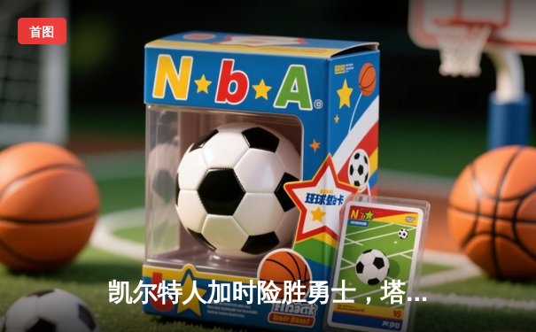 凯尔特人加时险胜勇士，塔图姆44分创赛季新高