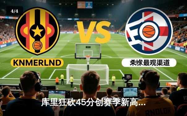 库里狂砍45分创赛季新高，勇士加时险胜凯尔特人延续主场不败 - 4