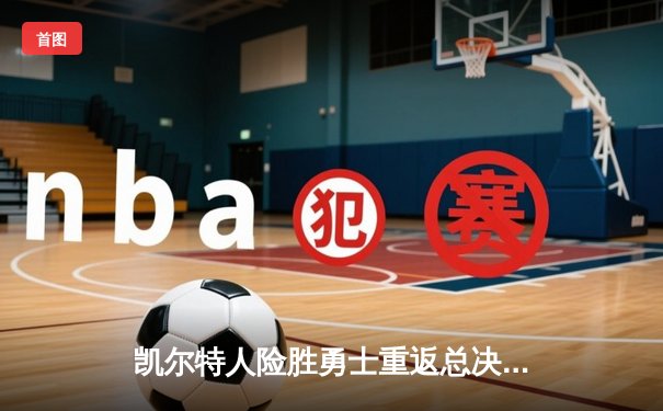 凯尔特人险胜勇士重返总决赛，塔图姆26+10+6统治加时赛