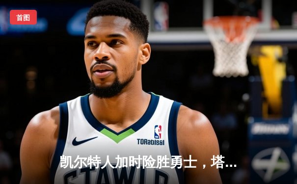 凯尔特人加时险胜勇士，塔图姆44分刷新赛季纪录