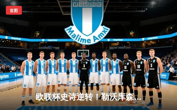 欧联杯史诗逆转！勒沃库森5-2绝杀罗马，赛季49场不败创神话